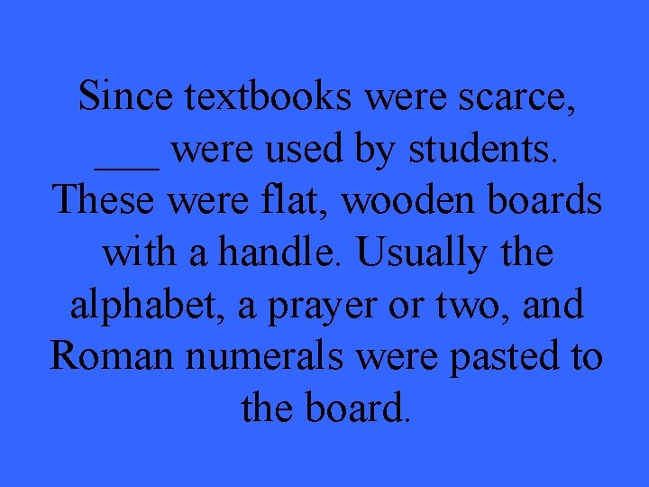 Since textbooks were scarce, ___ were used by students. These were flat, wooden boards