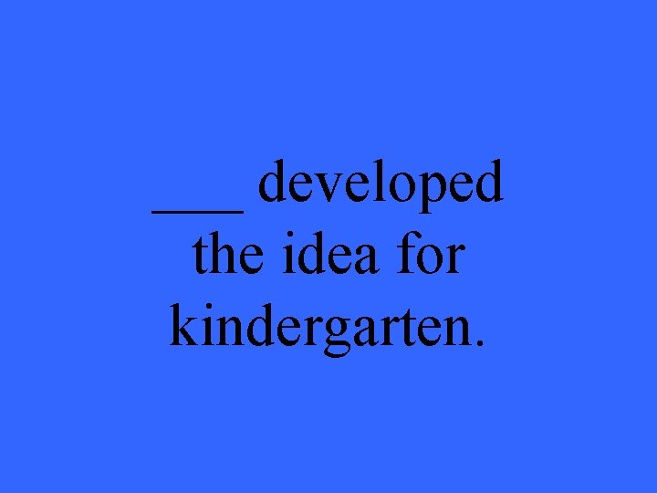 ___ developed the idea for kindergarten. 