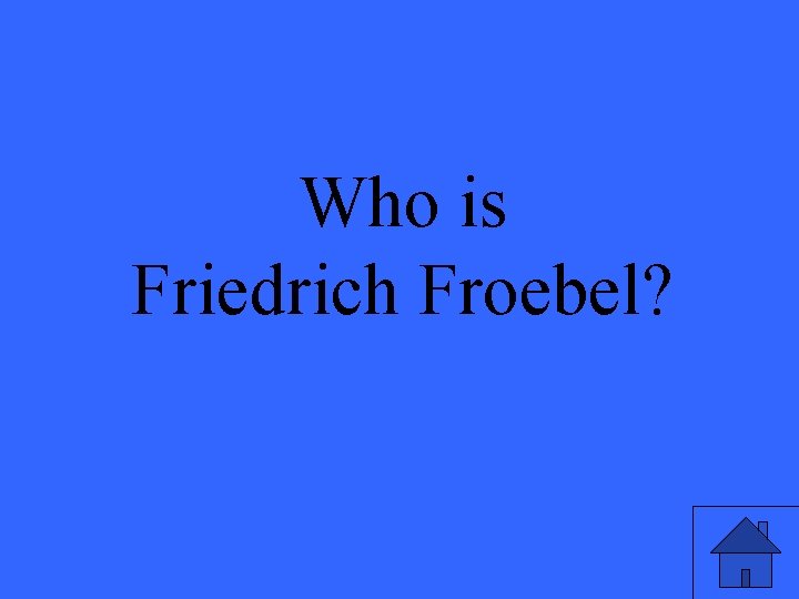 Who is Friedrich Froebel? 