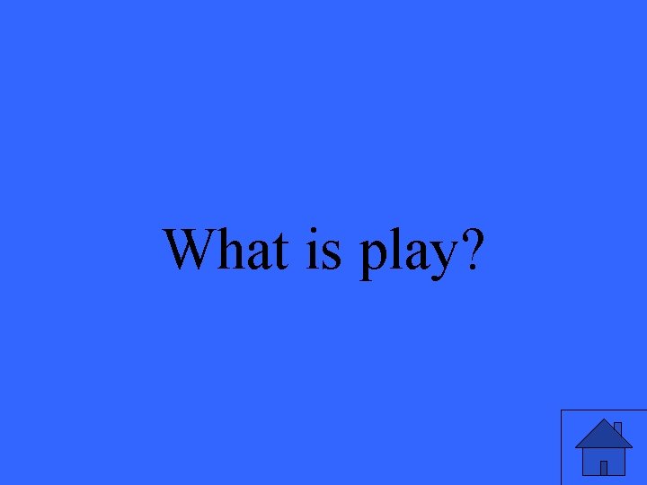 What is play? 