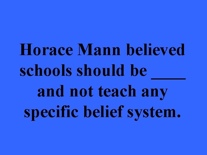 Horace Mann believed schools should be ____ and not teach any specific belief system.