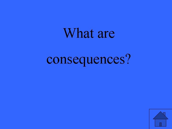 What are consequences? 