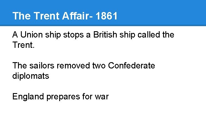 The Trent Affair- 1861 A Union ship stops a British ship called the Trent.