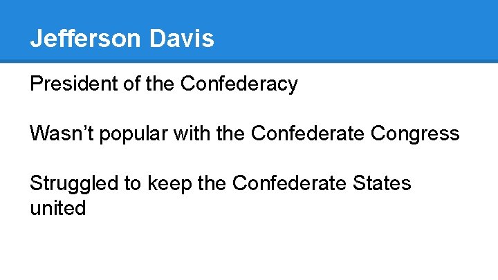 Jefferson Davis President of the Confederacy Wasn’t popular with the Confederate Congress Struggled to