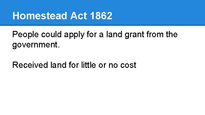 Homestead Act 1862 People could apply for a land grant from the government. Received