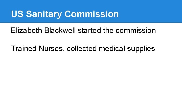 US Sanitary Commission Elizabeth Blackwell started the commission Trained Nurses, collected medical supplies 