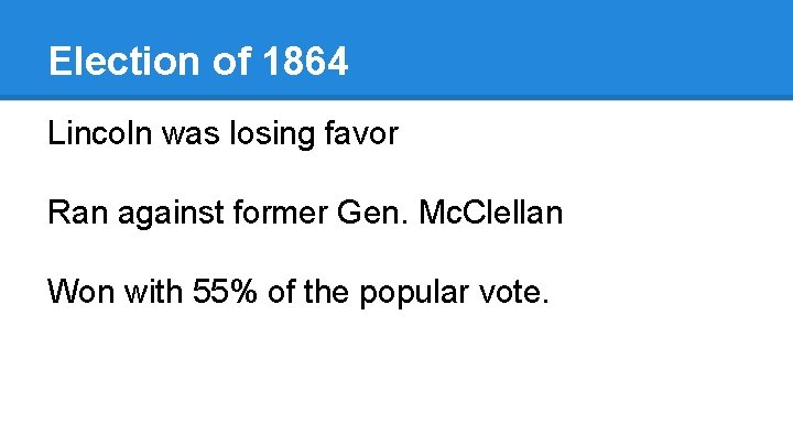 Election of 1864 Lincoln was losing favor Ran against former Gen. Mc. Clellan Won