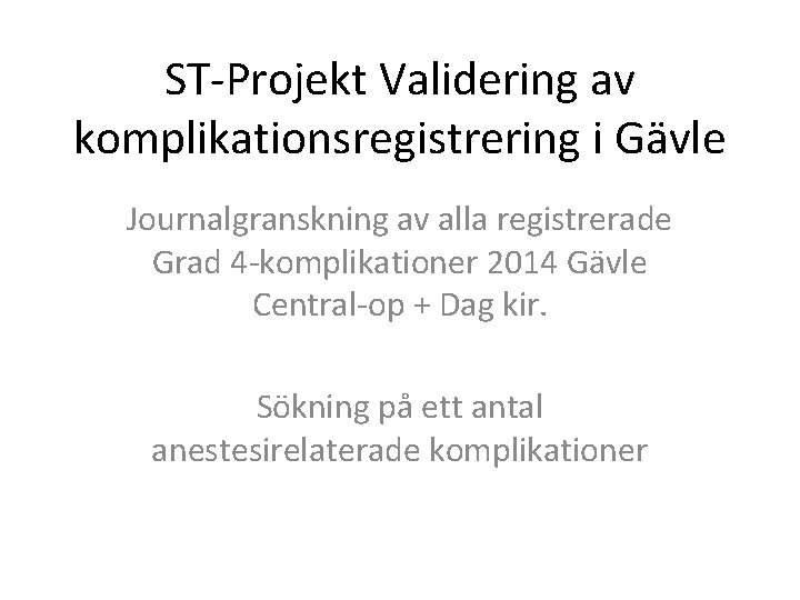 ST-Projekt Validering av komplikationsregistrering i Gävle Journalgranskning av alla registrerade Grad 4 -komplikationer 2014