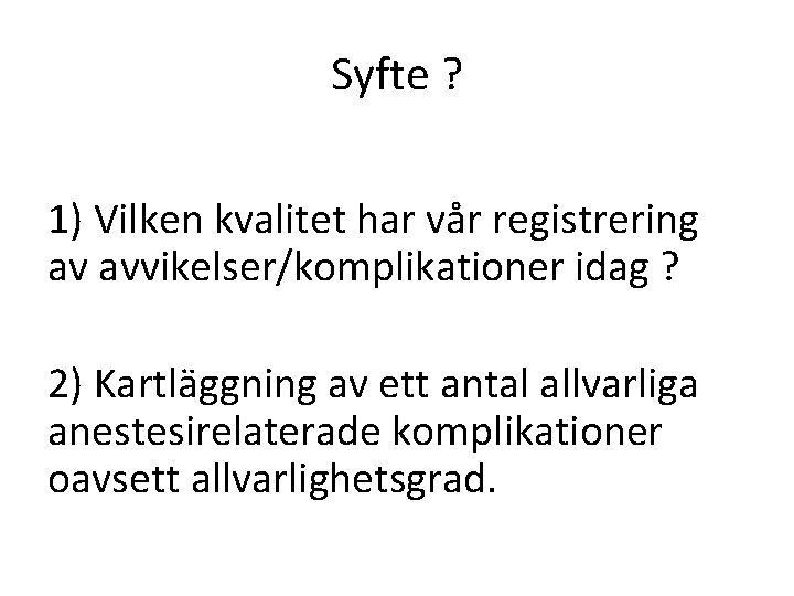Syfte ? 1) Vilken kvalitet har vår registrering av avvikelser/komplikationer idag ? 2) Kartläggning