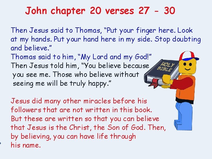 John chapter 20 verses 27 - 30 Then Jesus said to Thomas, “Put your
