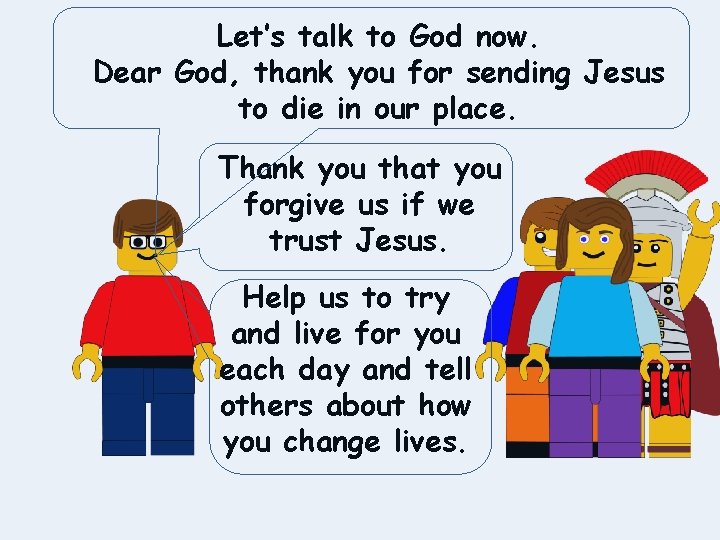 Let’s talk to God now. Dear God, thank you for sending Jesus to die