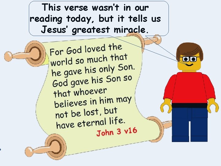 This verse wasn’t in our reading today, but it tells us Jesus’ greatest miracle.