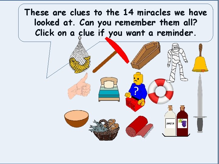 These are clues to the 14 miracles we have looked at. Can you remember