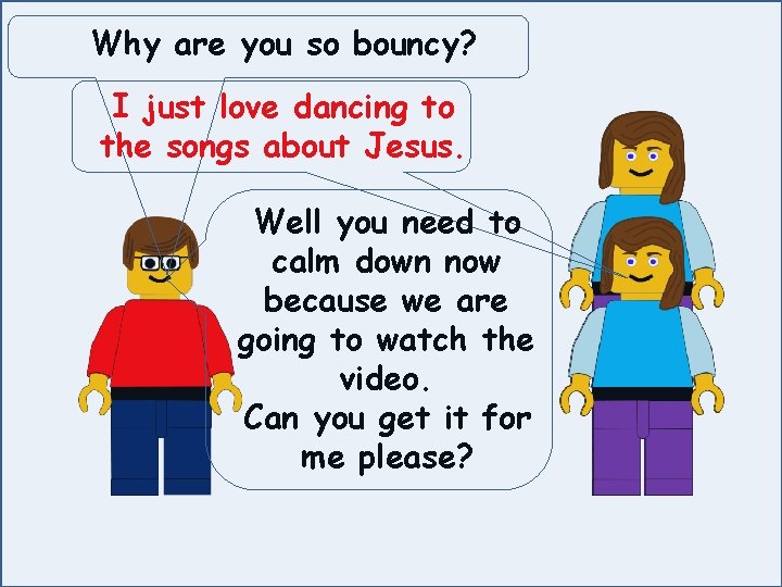 Why are you so bouncy? I just love dancing to the songs about Jesus.