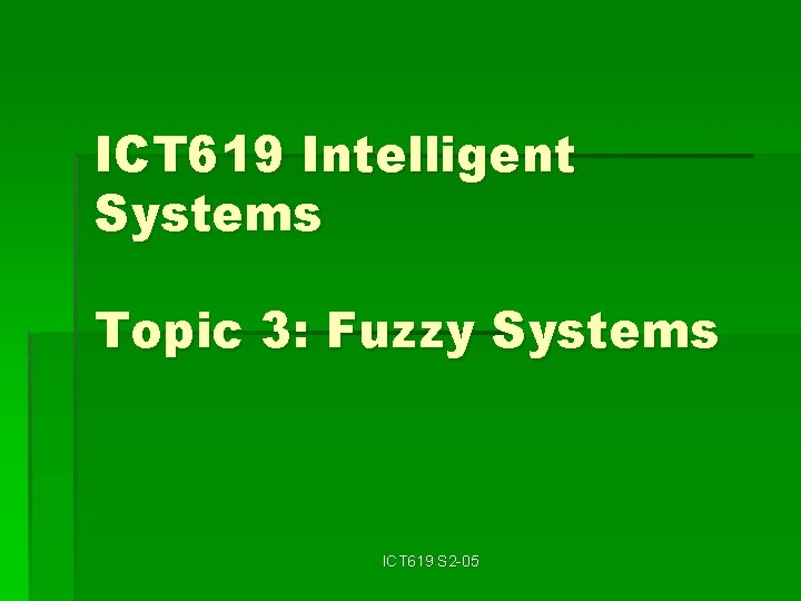 ICT 619 Intelligent Systems Topic 3: Fuzzy Systems ICT 619 S 2 -05 