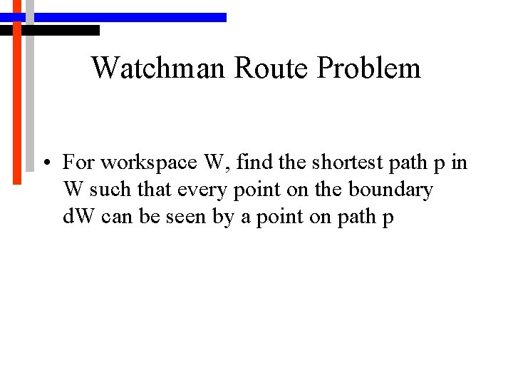 Watchman Route Problem • For workspace W, find the shortest path p in W
