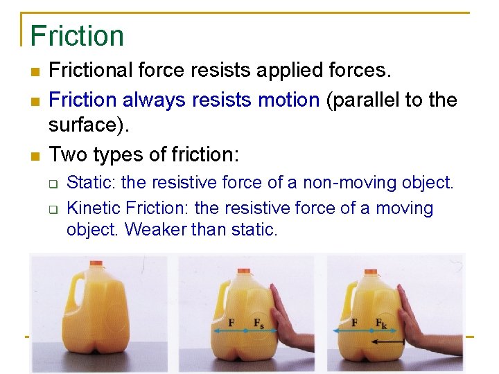 Friction n Frictional force resists applied forces. Friction always resists motion (parallel to the