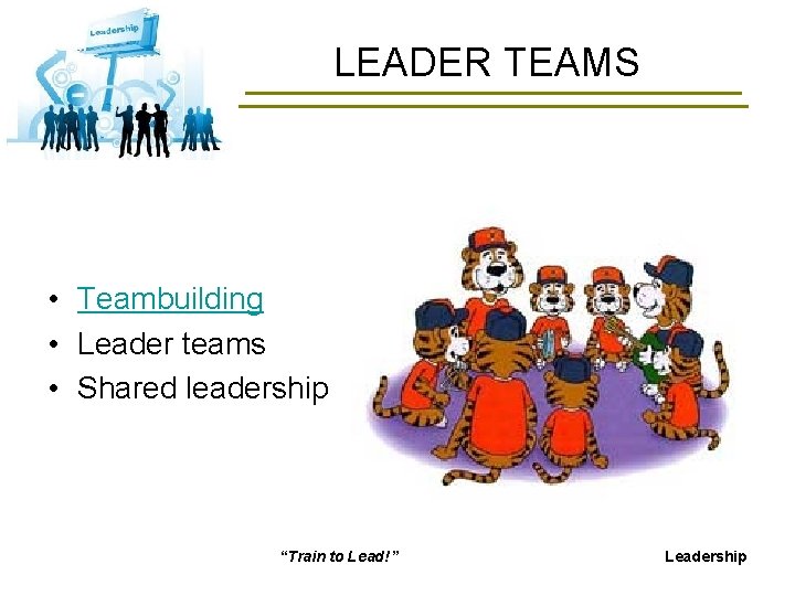 LEADER TEAMS • Teambuilding • Leader teams • Shared leadership “Train to Lead!” Leadership