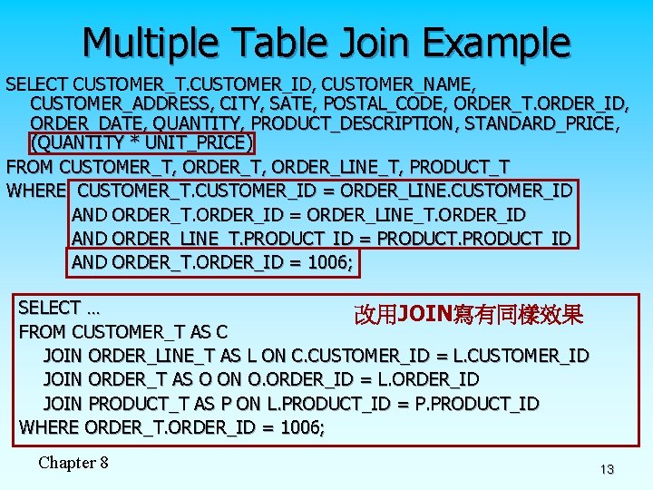 Multiple Table Join Example SELECT CUSTOMER_T. CUSTOMER_ID, CUSTOMER_NAME, CUSTOMER_ADDRESS, CITY, SATE, POSTAL_CODE, ORDER_T. ORDER_ID,