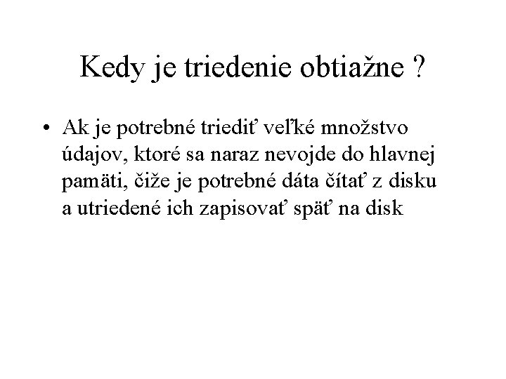 Kedy je triedenie obtiažne ? • Ak je potrebné triediť veľké množstvo údajov, ktoré