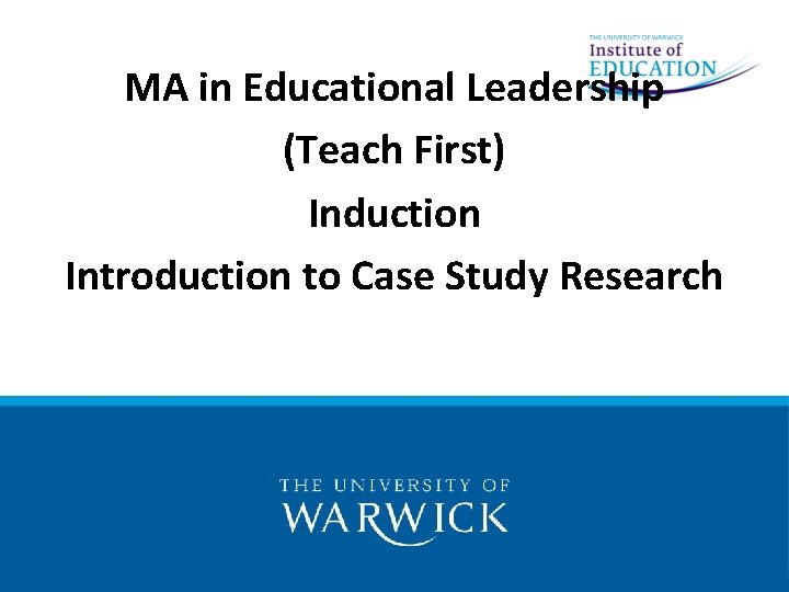 MA in Educational Leadership (Teach First) Induction Introduction to Case Study Research 