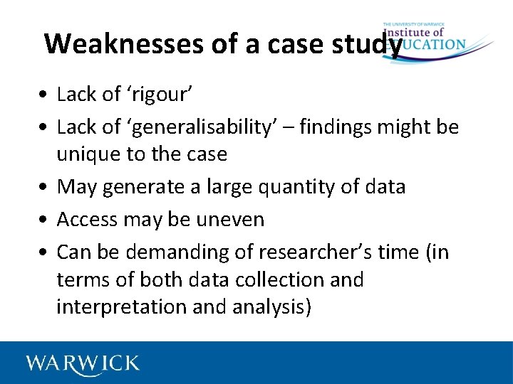 Weaknesses of a case study • Lack of ‘rigour’ • Lack of ‘generalisability’ –