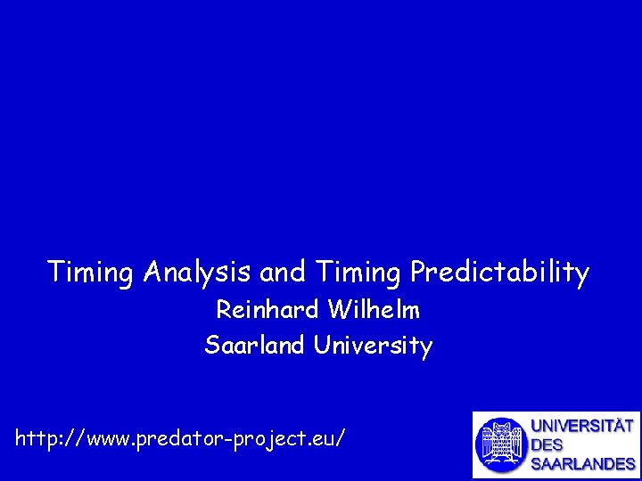 Timing Analysis and Timing Predictability Reinhard Wilhelm Saarland University http: //www. predator-project. eu/ 