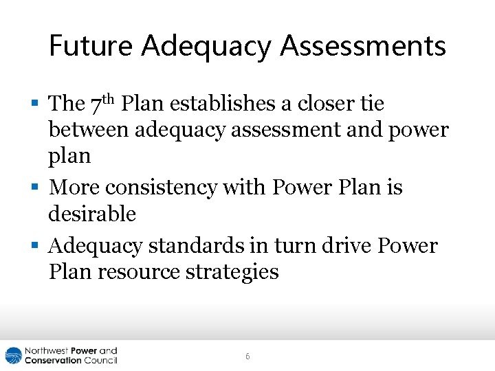 Future Adequacy Assessments § The 7 th Plan establishes a closer tie between adequacy