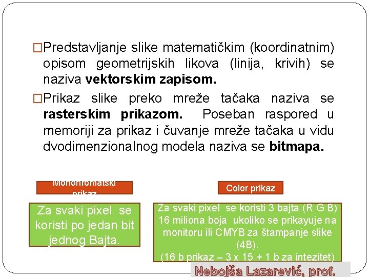 �Predstavljanje slike matematičkim (koordinatnim) opisom geometrijskih likova (linija, krivih) se naziva vektorskim zapisom. �Prikaz