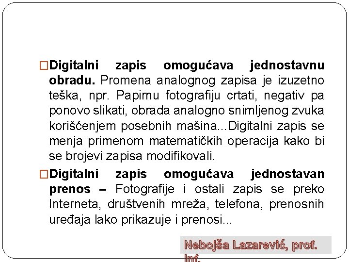 �Digitalni zapis omogućava jednostavnu obradu. Promena analognog zapisa je izuzetno teška, npr. Papirnu fotografiju