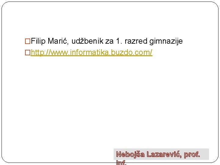 �Filip Marić, udžbenik za 1. razred gimnazije �http: //www. informatika. buzdo. com/ Nebojša Lazarević,