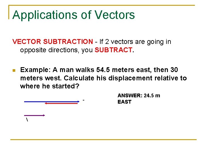 Applications of Vectors VECTOR SUBTRACTION - If 2 vectors are going in opposite directions,