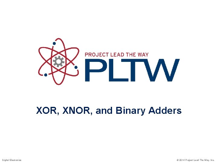 XOR, XNOR, and Binary Adders Digital Electronics © 2014 Project Lead The Way, Inc.
