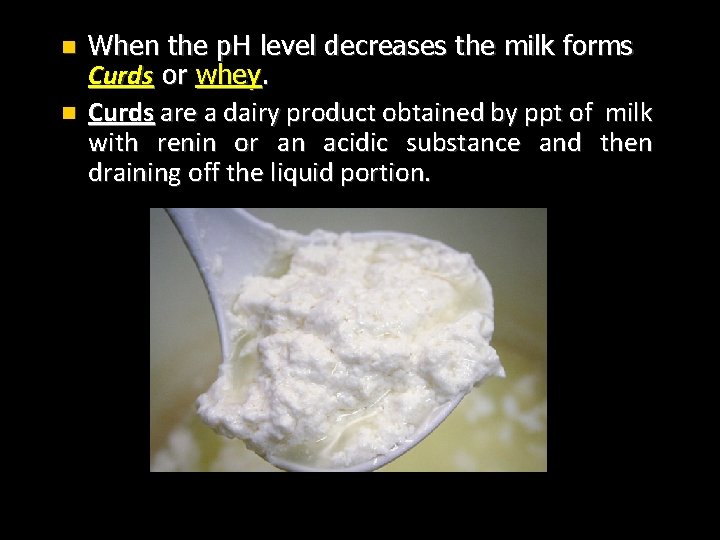 n n When the p. H level decreases the milk forms Curds or whey.