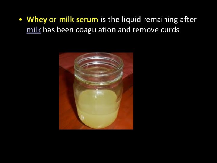  • Whey or milk serum is the liquid remaining after milk has been