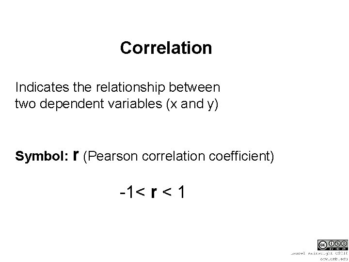 Correlation Indicates the relationship between two dependent variables (x and y) Symbol: r (Pearson