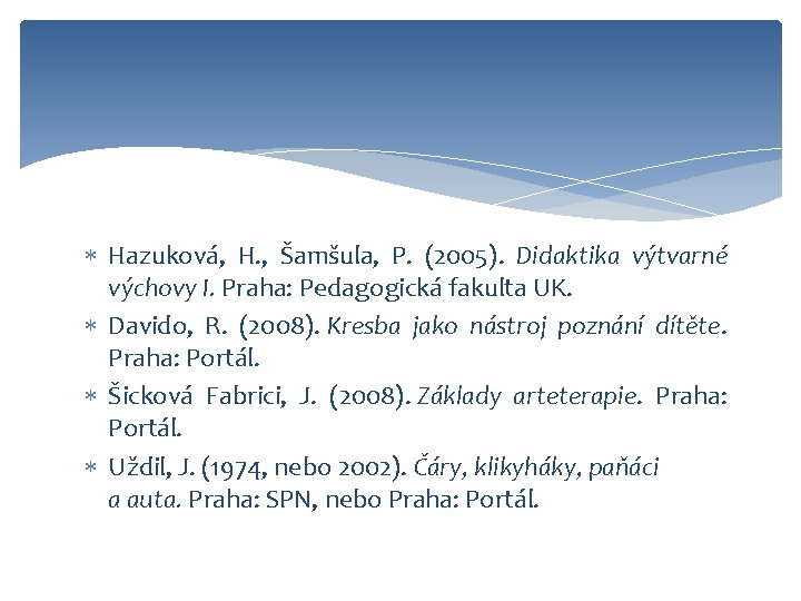  Hazuková, H. , Šamšula, P. (2005). Didaktika výtvarné výchovy I. Praha: Pedagogická fakulta