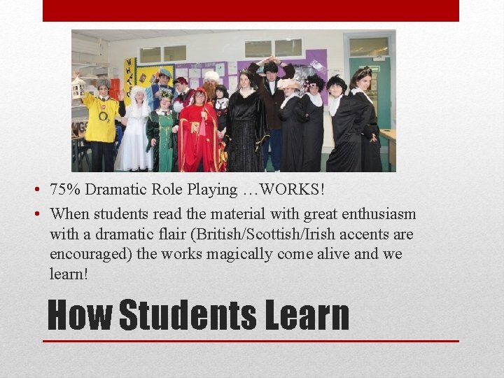  • 75% Dramatic Role Playing …WORKS! • When students read the material with