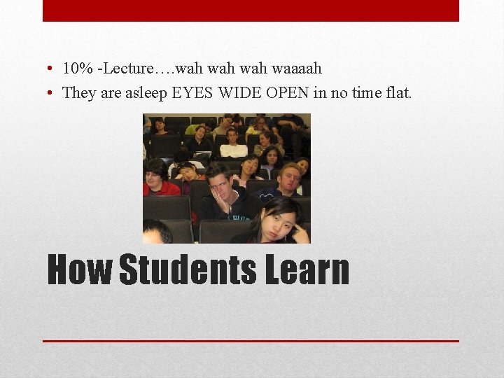  • 10% -Lecture…. wah wah waaaah • They are asleep EYES WIDE OPEN