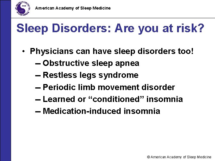 American Academy of Sleep Medicine Sleep Disorders: Are you at risk? • Physicians can