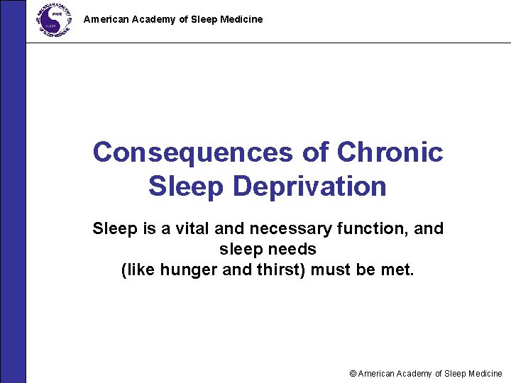 American Academy of Sleep Medicine Consequences of Chronic Sleep Deprivation Sleep is a vital