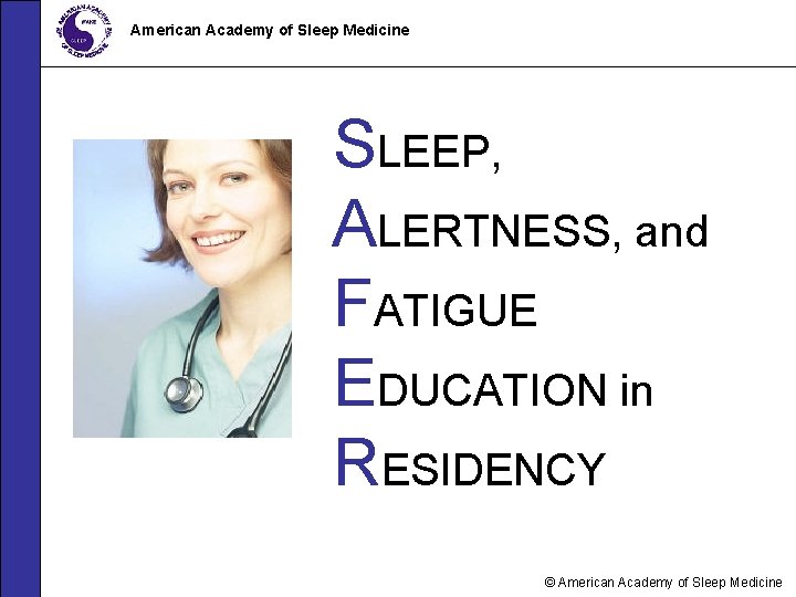 American Academy of Sleep Medicine SLEEP, ALERTNESS, and FATIGUE EDUCATION in RESIDENCY © American