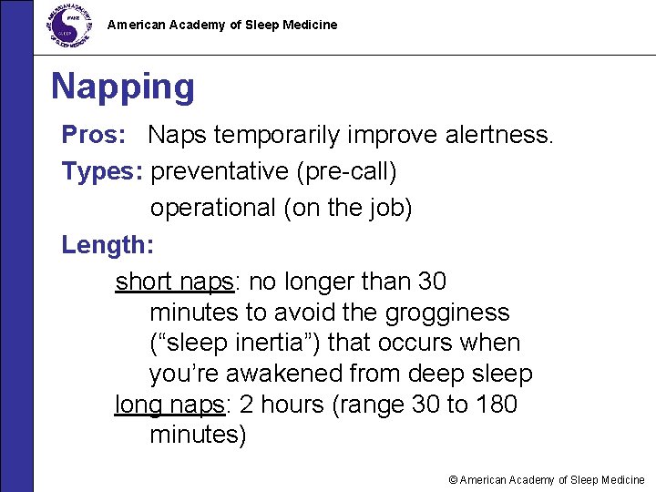 American Academy of Sleep Medicine Napping Pros: Naps temporarily improve alertness. Types: preventative (pre-call)