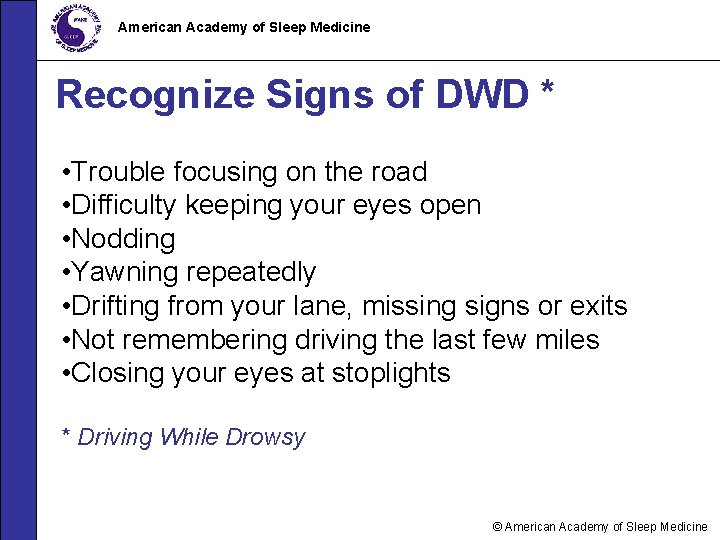 American Academy of Sleep Medicine Recognize Signs of DWD * • Trouble focusing on