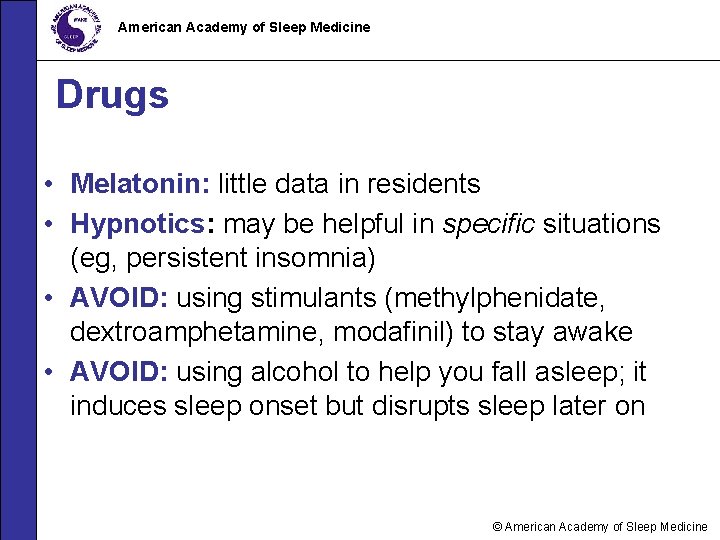 American Academy of Sleep Medicine Drugs • Melatonin: little data in residents • Hypnotics: