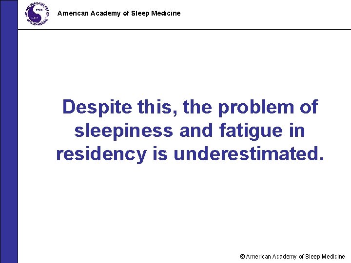 American Academy of Sleep Medicine Despite this, the problem of sleepiness and fatigue in