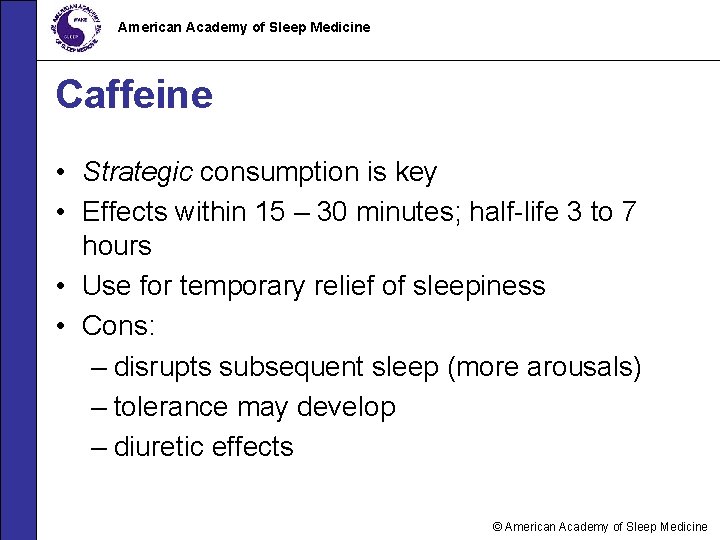 American Academy of Sleep Medicine Caffeine • Strategic consumption is key • Effects within