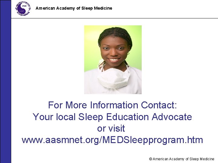 American Academy of Sleep Medicine For More Information Contact: Your local Sleep Education Advocate