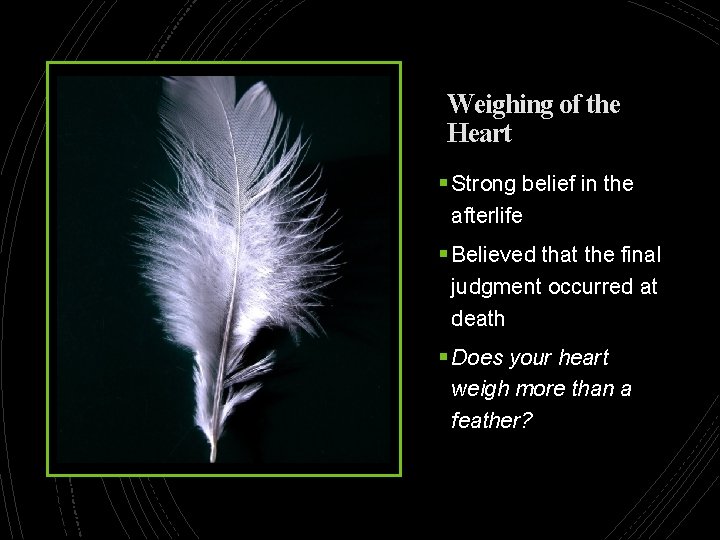 Weighing of the Heart § Strong belief in the afterlife § Believed that the