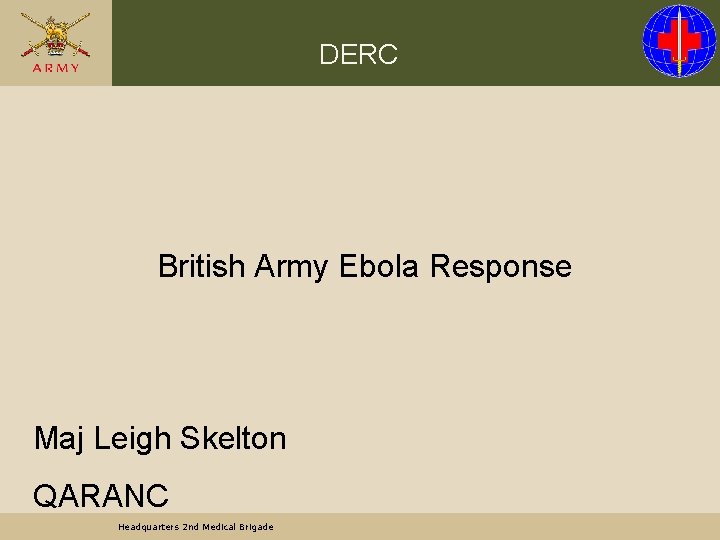 DERC British Army Ebola Response Maj Leigh Skelton QARANC Headquarters 2 nd Medical Brigade